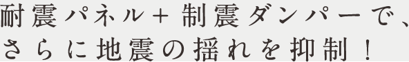耐震パネル+制震ダンパーで、さらに地震の揺れを抑制！