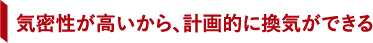気密性が⾼いから、計画的に換気ができる