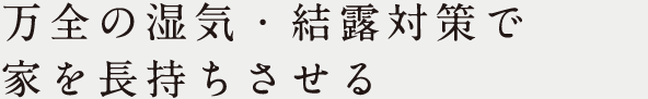 万全の湿気・結露対策で家を長持ちさせる
