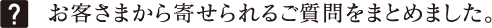 お客さまから寄せられるご質問をまとめました。
