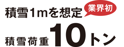 業界初！積雪1mを想定 積雪荷重10トン